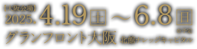 【大阪会場】2025年4月19日（土）～6月8日（日）グランフロント大阪 北館 ナレッジキャピタル